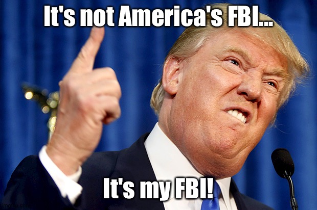 Donald Trump | It's not America's FBI... It's my FBI! | image tagged in donald trump | made w/ Imgflip meme maker