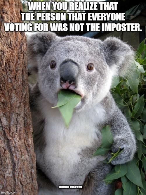 Surprised Koala | WHEN YOU REALIZE THAT THE PERSON THAT EVERYONE VOTING FOR WAS NOT THE IMPOSTER. BECAUSE CYAN WAS. | image tagged in memes,surprised koala | made w/ Imgflip meme maker