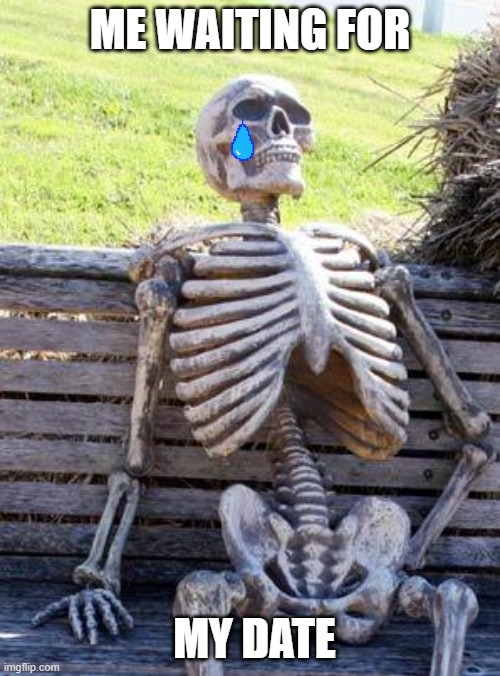 Waiting Skeleton | ME WAITING FOR; MY DATE | image tagged in memes,waiting skeleton | made w/ Imgflip meme maker