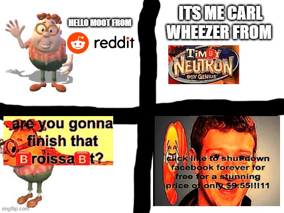 TIMBY NUETROn | ITS ME CARL WHEEZER FROM; HELLO MOOT FROM | image tagged in blank white template | made w/ Imgflip meme maker