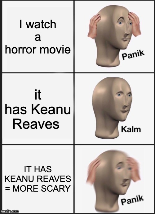 keanu reaves? | I watch a horror movie; it has Keanu Reaves; IT HAS KEANU REAVES = MORE SCARY | image tagged in memes,panik kalm panik | made w/ Imgflip meme maker