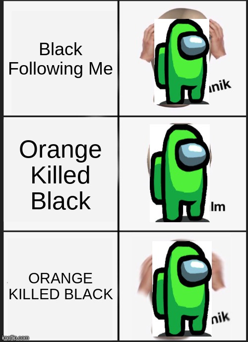 A Lime meme | Black Following Me; Orange Killed Black; ORANGE KILLED BLACK | image tagged in memes,panik kalm panik | made w/ Imgflip meme maker