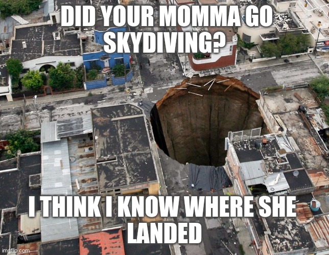 Fat Hole | DID YOUR MOMMA GO 
SKYDIVING? I THINK I KNOW WHERE SHE 
LANDED | image tagged in fat hole,too funny,lol so funny,lol,funny,funny memes | made w/ Imgflip meme maker