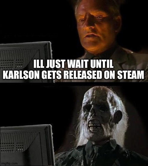 me in quarantine waiting for karlson to get released | ILL JUST WAIT UNTIL KARLSON GETS RELEASED ON STEAM | image tagged in memes,i'll just wait here | made w/ Imgflip meme maker