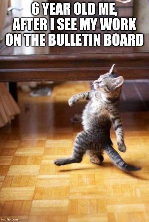 Boss Cat | 6 YEAR OLD ME, AFTER I SEE MY WORK ON THE BULLETIN BOARD | image tagged in boss cat | made w/ Imgflip meme maker