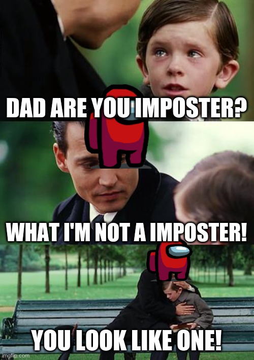 imposter no imposter | DAD ARE YOU IMPOSTER? WHAT I'M NOT A IMPOSTER! YOU LOOK LIKE ONE! | image tagged in memes,finding neverland | made w/ Imgflip meme maker
