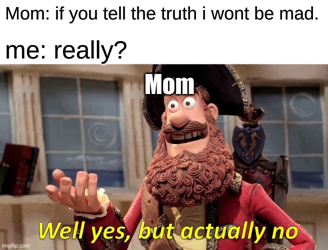 every mom ever | Mom: if you tell the truth i wont be mad. me: really? Mom | image tagged in memes,well yes but actually no,family memes | made w/ Imgflip meme maker