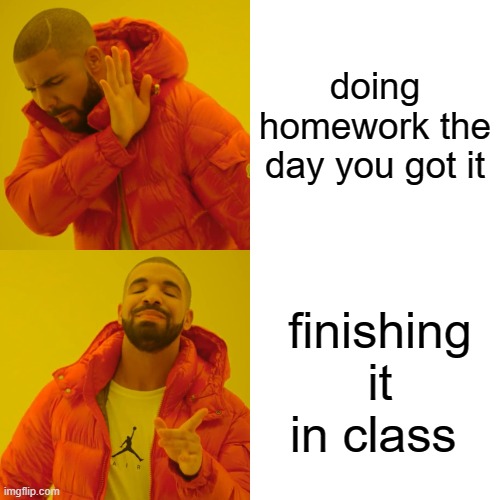 Drake Hotline Bling | doing homework the day you got it; finishing it in class | image tagged in memes,drake hotline bling | made w/ Imgflip meme maker