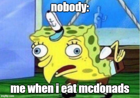 Mocking Spongebob | nobody:; me when i eat mcdonads | image tagged in memes,mocking spongebob | made w/ Imgflip meme maker