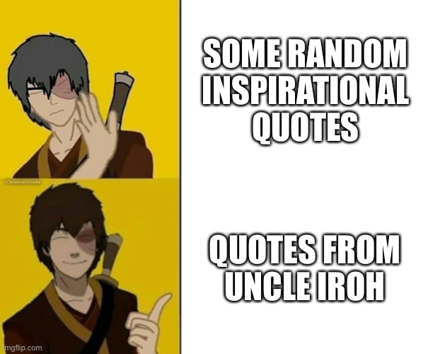 Deep inside Zuko knows Iroh’s the best | SOME RANDOM INSPIRATIONAL  QUOTES; -ChristinaOliveira; QUOTES FROM UNCLE IROH | image tagged in drake meme version zuko,zuko,uncle iroh,iroh,avatar the last airbender,avatar | made w/ Imgflip meme maker