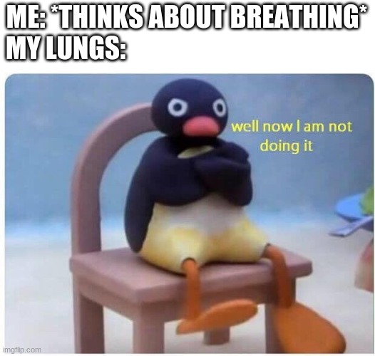 Well Now I'm not Doing it | ME: *THINKS ABOUT BREATHING*
MY LUNGS: | image tagged in well now i'm not doing it | made w/ Imgflip meme maker