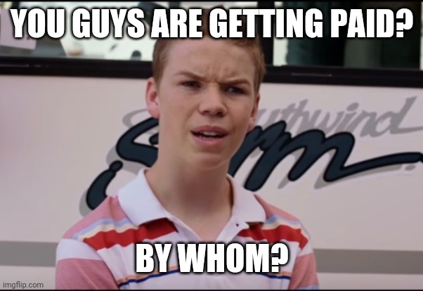 You Guys are Getting Paid | YOU GUYS ARE GETTING PAID? BY WHOM? | image tagged in you guys are getting paid | made w/ Imgflip meme maker