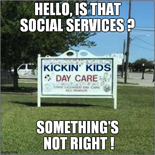 Concerned Parent ! | HELLO, IS THAT SOCIAL SERVICES ? SOMETHING'S  NOT RIGHT ! | image tagged in fun,funny signs,frontpage | made w/ Imgflip meme maker