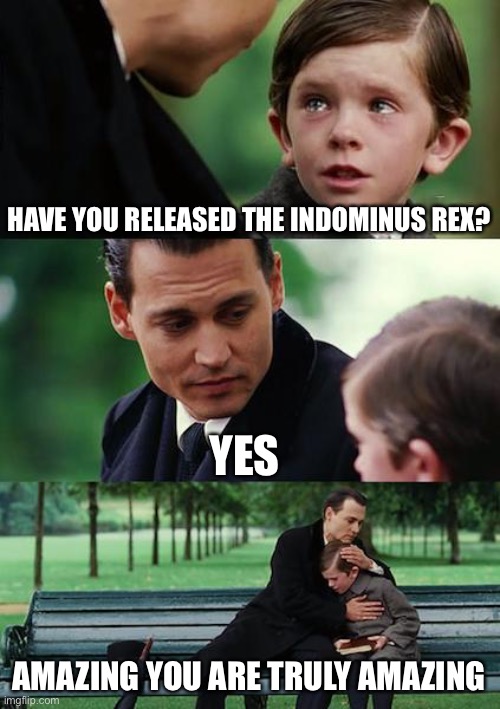 Finding Neverland Meme | HAVE YOU RELEASED THE INDOMINUS REX? YES; AMAZING YOU ARE TRULY AMAZING | image tagged in memes,finding neverland | made w/ Imgflip meme maker