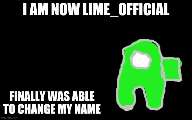 Lime_Official now here! | I AM NOW LIME_OFFICIAL; FINALLY WAS ABLE TO CHANGE MY NAME | image tagged in white screen,lime_official,cyan_official | made w/ Imgflip meme maker
