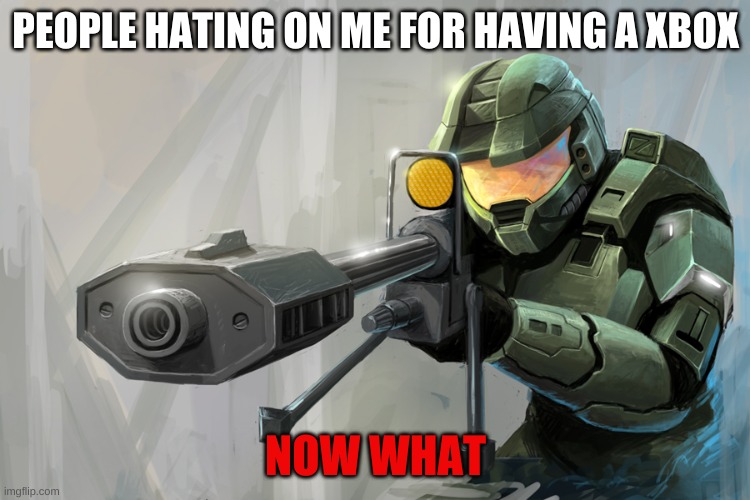 halo | PEOPLE HATING ON ME FOR HAVING A XBOX; NOW WHAT | image tagged in halo sniper | made w/ Imgflip meme maker