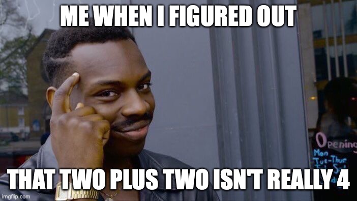 Roll Safe Think About It | ME WHEN I FIGURED OUT; THAT TWO PLUS TWO ISN'T REALLY 4 | image tagged in memes,roll safe think about it | made w/ Imgflip meme maker