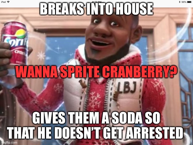 Wanna sprite cranberry | BREAKS INTO HOUSE; WANNA SPRITE CRANBERRY? GIVES THEM A SODA SO THAT HE DOESN’T GET ARRESTED | image tagged in wanna sprite cranberry | made w/ Imgflip meme maker