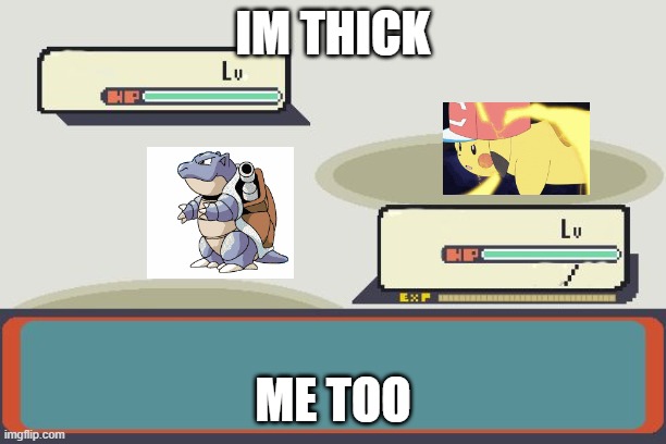 Pokemon Battle | IM THICK; ME TOO | image tagged in pokemon battle,pokemon | made w/ Imgflip meme maker