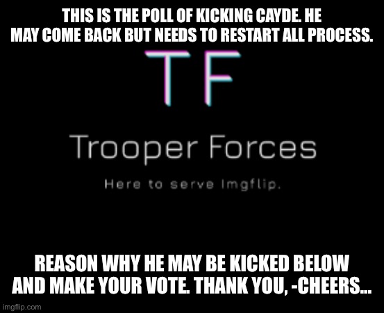 Trooper | THIS IS THE POLL OF KICKING CAYDE. HE MAY COME BACK BUT NEEDS TO RESTART ALL PROCESS. REASON WHY HE MAY BE KICKED BELOW AND MAKE YOUR VOTE. THANK YOU, -CHEERS... | image tagged in trooper | made w/ Imgflip meme maker