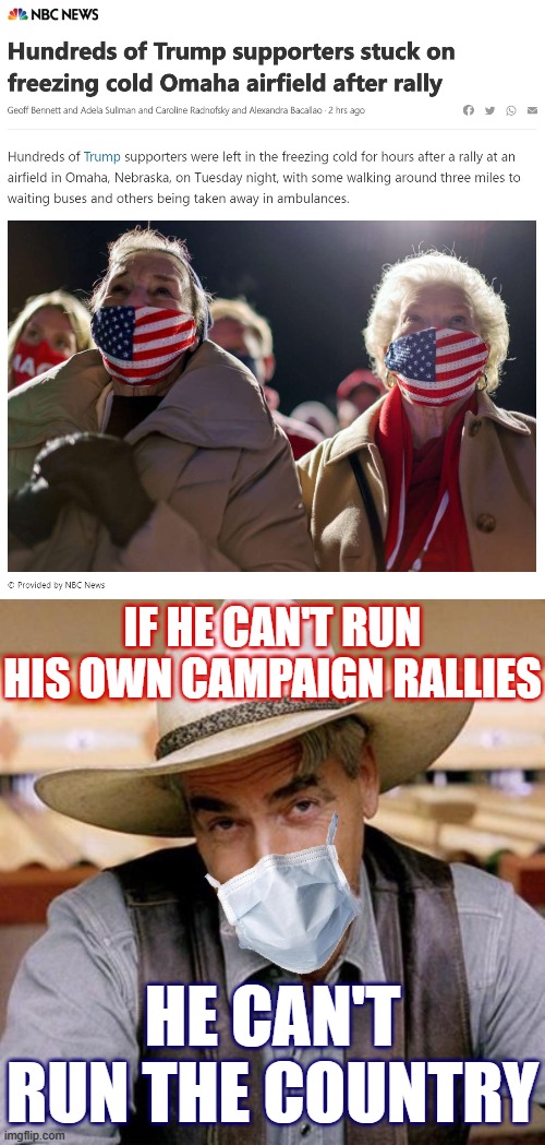 It's hard to spare any sympathy for Trump cultists anymore, but I still do. [Also: Rally in Omaha? Why?] | IF HE CAN'T RUN HIS OWN CAMPAIGN RALLIES; HE CAN'T RUN THE COUNTRY | image tagged in sarcasm cowboy with face mask,trump rally,election 2020,2020 elections,election,rally | made w/ Imgflip meme maker