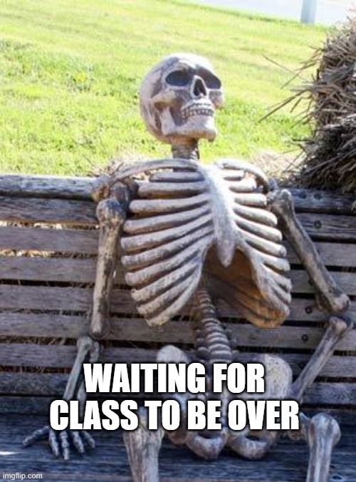 Waiting Skeleton | WAITING FOR CLASS TO BE OVER | image tagged in memes,waiting skeleton | made w/ Imgflip meme maker