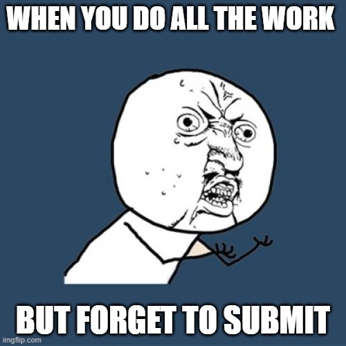 Online school |  WHEN YOU DO ALL THE WORK; BUT FORGET TO SUBMIT | image tagged in memes,y u no | made w/ Imgflip meme maker