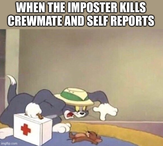 Medic! | WHEN THE IMPOSTER KILLS CREWMATE AND SELF REPORTS | image tagged in tom and jerry,among us | made w/ Imgflip meme maker