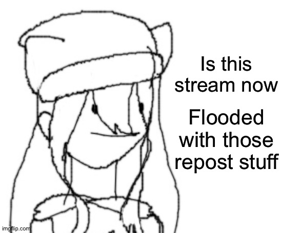 , | Is this stream now; Flooded with those repost stuff | image tagged in shiyu has something to say ver two | made w/ Imgflip meme maker