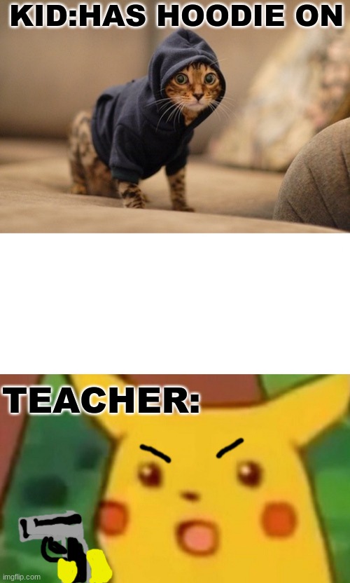 Pikachu use gun! | KID:HAS HOODIE ON; TEACHER: | image tagged in memes,hoody cat,surprised pikachu | made w/ Imgflip meme maker