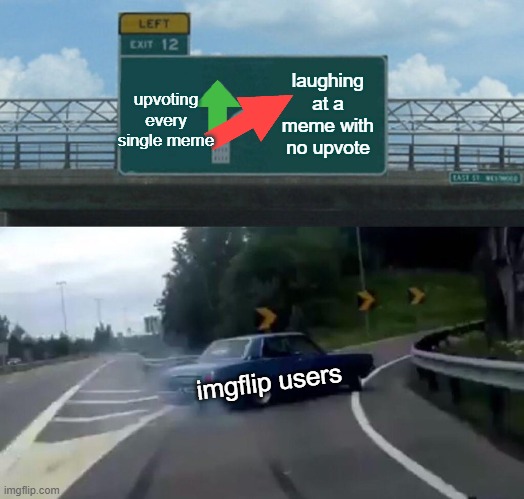 If you do this, then your a monster! | upvoting every single meme; laughing at a meme with no upvote; imgflip users | image tagged in memes,left exit 12 off ramp,imgflip users,not upvoting | made w/ Imgflip meme maker