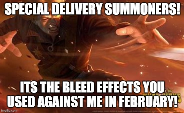 SPECIAL DELIVERY SUMMONERS! ITS THE BLEED EFFECTS YOU USED AGAINST ME IN FEBRUARY! | made w/ Imgflip meme maker