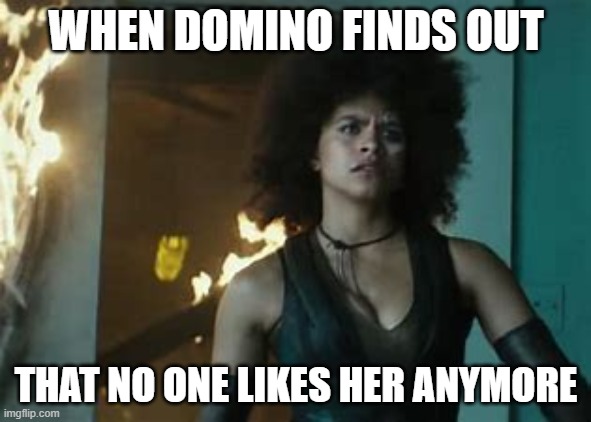 WHEN DOMINO FINDS OUT; THAT NO ONE LIKES HER ANYMORE | made w/ Imgflip meme maker