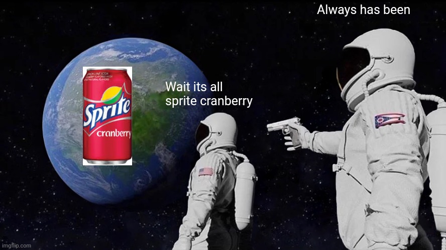 Wait its all sprite cranberry Always has been | image tagged in memes,always has been | made w/ Imgflip meme maker