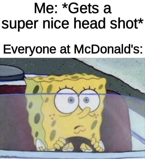 Oh god | Me: *Gets a super nice head shot*; Everyone at McDonald's: | image tagged in blank white template,call of duty | made w/ Imgflip meme maker