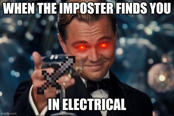 Leonardo Dicaprio Cheers Meme | WHEN THE IMPOSTER FINDS YOU; IN ELECTRICAL | image tagged in memes,leonardo dicaprio cheers | made w/ Imgflip meme maker