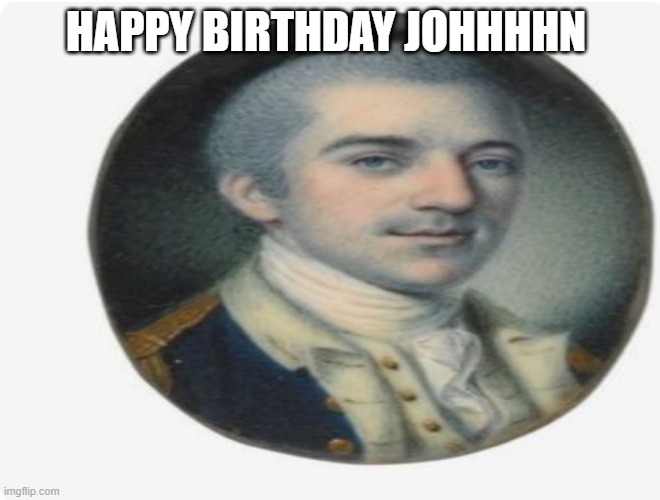 JOOOOHN | HAPPY BIRTHDAY JOHHHHN | image tagged in hamilton | made w/ Imgflip meme maker