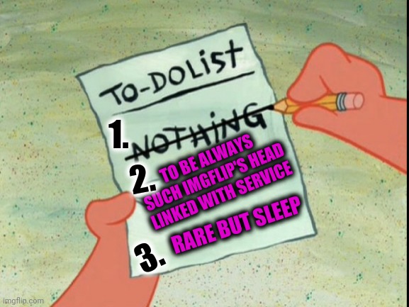 -Baby, I'm yours. | 1. 2. TO BE ALWAYS SUCH IMGFLIP'S HEAD LINKED WITH SERVICE; RARE BUT SLEEP; 3. | image tagged in to do list,spongebob,patrick star,a surprise to be sure,troll link,sea | made w/ Imgflip meme maker