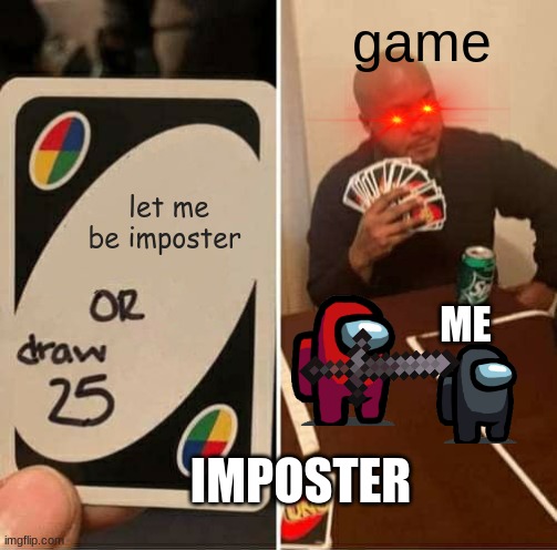 UNO Draw 25 Cards | game; let me be imposter; ME; IMPOSTER | image tagged in memes,uno draw 25 cards | made w/ Imgflip meme maker