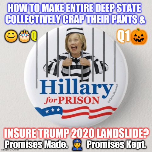 Happy Birthday to #QAnon October 28, 2017!HRC Arrest? Game Over. Thanks for Playing. | HOW TO MAKE ENTIRE DEEP STATE 
COLLECTIVELY CRAP THEIR PANTS &; 😊🎂Q; Q1🎃; INSURE TRUMP 2020 LANDSLIDE? Promises Made.  👮  Promises Kept. | image tagged in hillary for prison,hillary clinton for prison hospital 2016,gitmo,qanon,the great awakening,trump 2020 | made w/ Imgflip meme maker