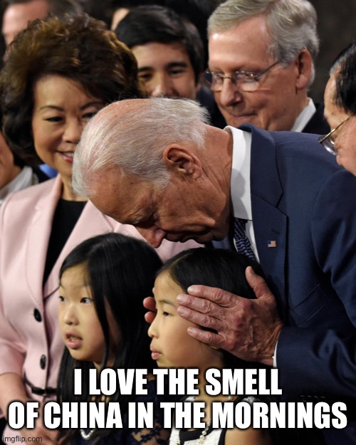 Joe Biden sniffs Chinese child | I LOVE THE SMELL OF CHINA IN THE MORNINGS | image tagged in joe biden sniffs chinese child | made w/ Imgflip meme maker