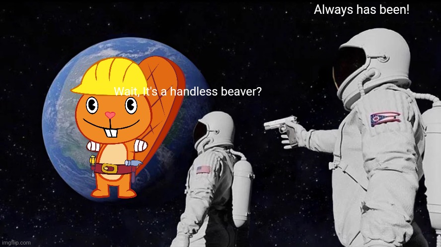 Always Has Been | Always has been! Wait, It's a handless beaver? | image tagged in memes,always has been,happy handy htf,crossover,handy pose htf,happy tree friends | made w/ Imgflip meme maker