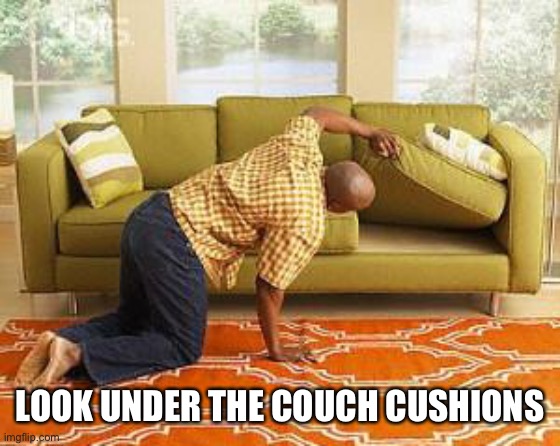 searching  | LOOK UNDER THE COUCH CUSHIONS | image tagged in searching | made w/ Imgflip meme maker