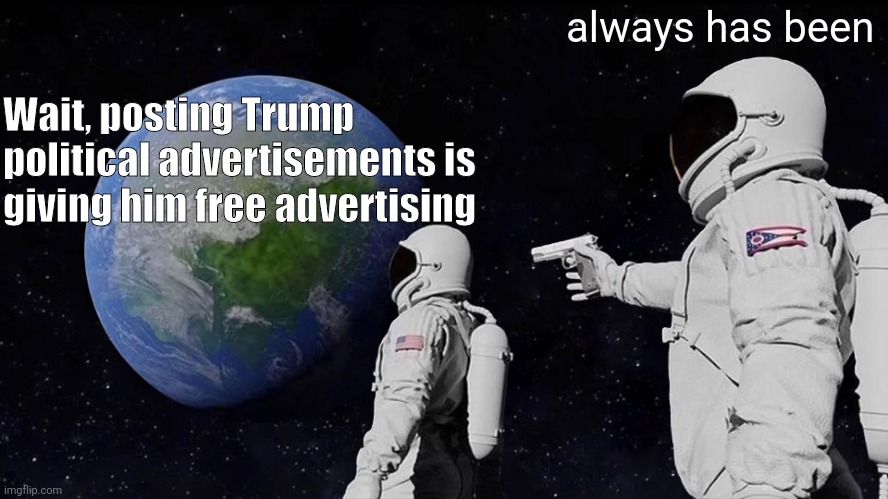 Stop posting Trump ads | always has been; Wait, posting Trump political advertisements is giving him free advertising | image tagged in memes,always has been | made w/ Imgflip meme maker