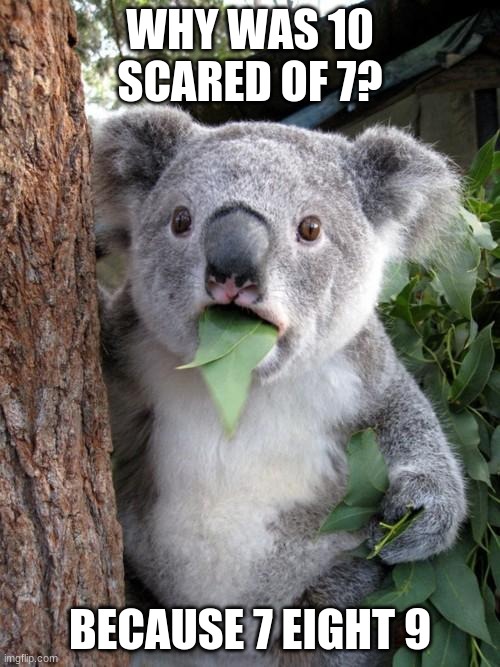 Surprised Koala Meme | WHY WAS 10 SCARED OF 7? BECAUSE 7 EIGHT 9 | image tagged in memes,surprised koala | made w/ Imgflip meme maker