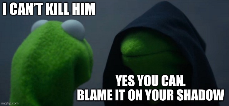 Evil Kermit Meme | I CAN’T KILL HIM YES YOU CAN. BLAME IT ON YOUR SHADOW | image tagged in memes,evil kermit | made w/ Imgflip meme maker