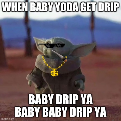 baby yoda get drip | WHEN BABY YODA GET DRIP; BABY DRIP YA BABY BABY DRIP YA | image tagged in baby yoda | made w/ Imgflip meme maker