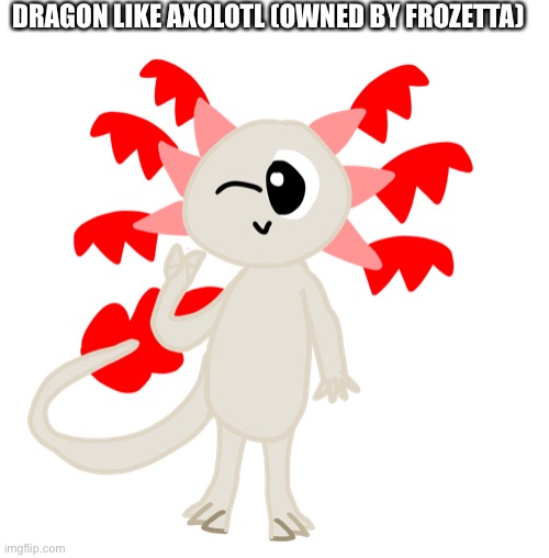 DRAGON LIKE AXOLOTL (OWNED BY FROZETTA) | made w/ Imgflip meme maker