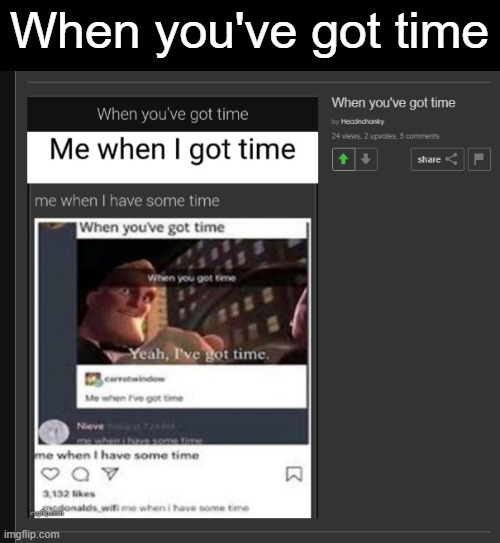 When you've got time | When you've got time | image tagged in yeah i got time,funny,memes,the incredibles | made w/ Imgflip meme maker