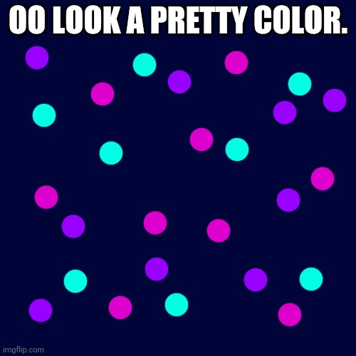 ... | OO LOOK A PRETTY COLOR. | image tagged in memes,blank transparent square | made w/ Imgflip meme maker